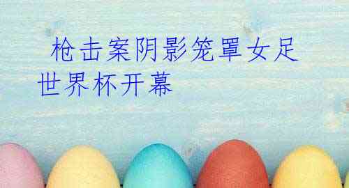 枪击案阴影笼罩女足世界杯开幕