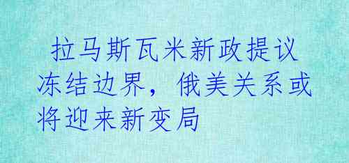  拉马斯瓦米新政提议冻结边界，俄美关系或将迎来新变局 