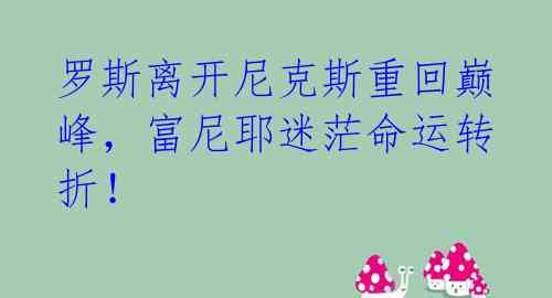 罗斯离开尼克斯重回巅峰,富尼耶迷茫命运转折!