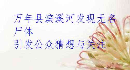 万年县滨溪河发现无名尸体 引发公众猜想与关注