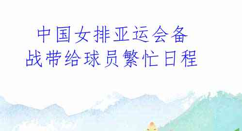 中国女排亚运会备战带给球员繁忙日程