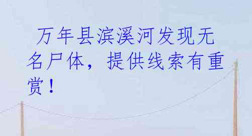 万年县滨溪河发现无名尸体,提供线索有重赏!