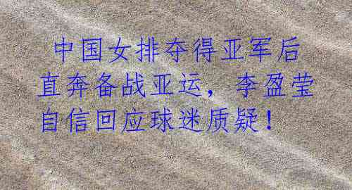 中国女排夺得亚军后直奔备战亚运,李盈莹自信回应球迷质疑!