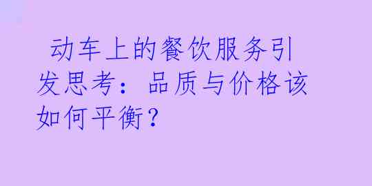 动车上的餐饮服务引发思考:品质与价格该如何平衡?