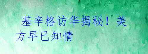 基辛格访华揭秘!美方早已知情