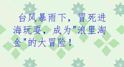 台风暴雨下,冒死进海玩耍,成为"浪里淘金"的大冒险!