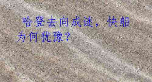 哈登去向成谜,快船为何犹豫?