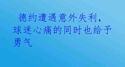  德约遭遇意外失利，球迷心痛的同时也给予勇气 