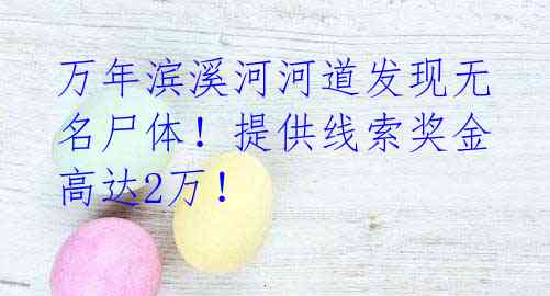 万年滨溪河河道发现无名尸体!提供线索奖金高达2万!