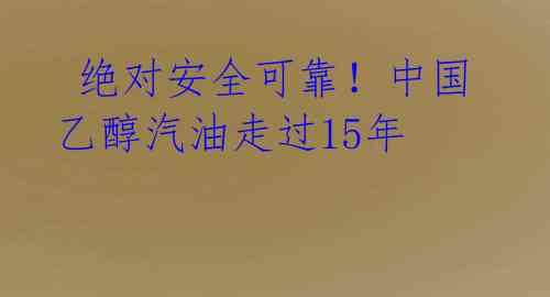 绝对安全可靠!中国乙醇汽油走过15年