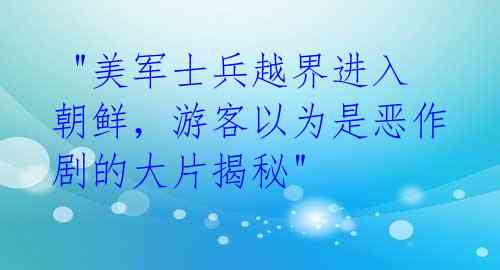 "美军士兵越界进入朝鲜,游客以为是恶作剧的大片揭秘"