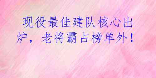  现役最佳建队核心出炉，老将霸占榜单外！ 