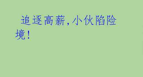 追逐高薪,小伙陷险境!