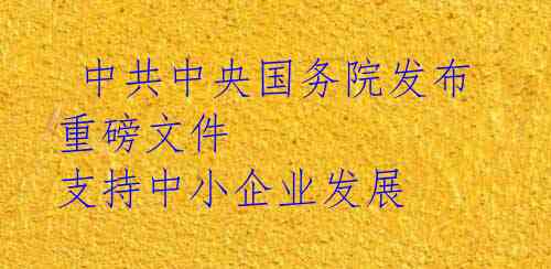 中共中央国务院发布重磅文件 支持中小企业发展