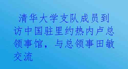  清华大学支队成员到访中国驻里约热内卢总领事馆，与总领事田敏交流 