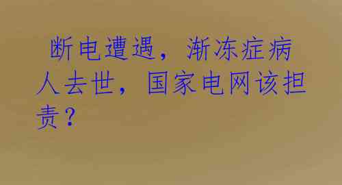  断电遭遇，渐冻症病人去世，国家电网该担责？ 