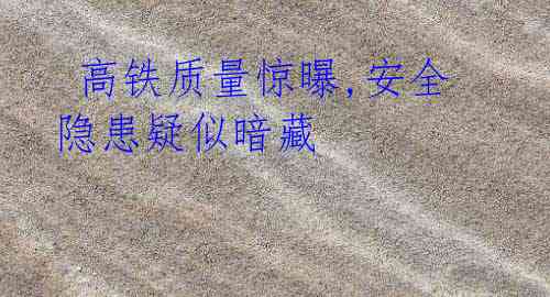 高铁质量惊曝,安全隐患疑似暗藏