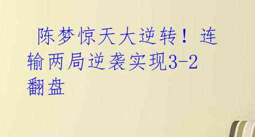  陈梦惊天大逆转！连输两局逆袭实现3-2翻盘 