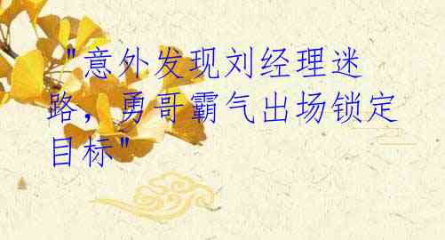 "意外发现刘经理迷路,勇哥霸气出场锁定目标"