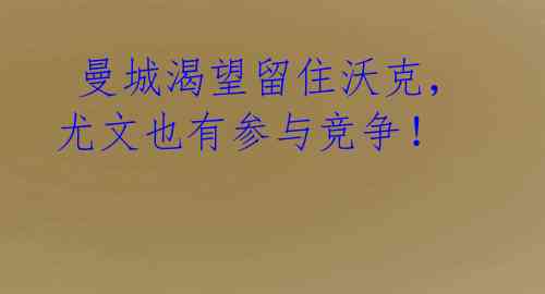 曼城渴望留住沃克,尤文也有参与竞争!