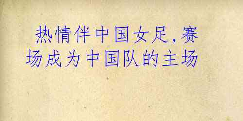热情伴中国女足,赛场成为中国队的主场