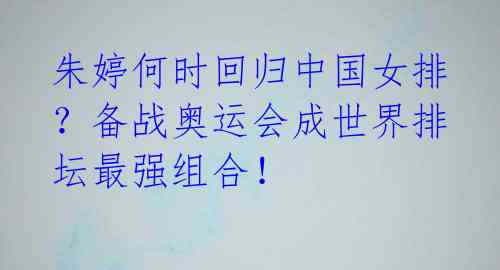 朱婷何时回归中国女排?备战奥运会成世界排坛最强组合!