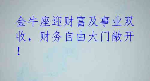 金牛座迎财富及事业双收,财务自由大门敞开!