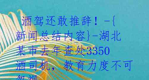 酒驾还敢推辞!-{新闻总结内容}-湖北某市去年查处3350酒司机,教育力度不可忽视