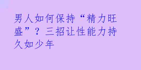 男人如何保持“精力旺盛”?三招让性能力持久如少年