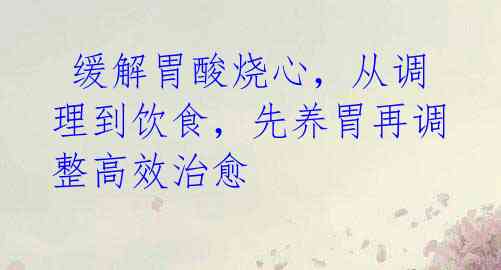 缓解胃酸烧心,从调理到饮食,先养胃再调整高效治愈