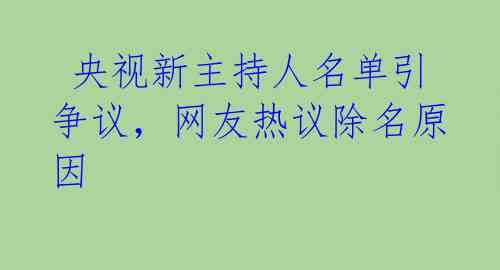  央视新主持人名单引争议，网友热议除名原因 