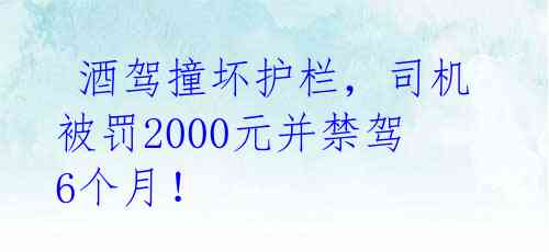 酒驾撞坏护栏,司机被罚2000元并禁驾6个月!