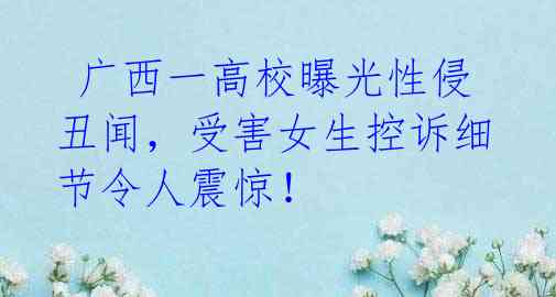 广西一高校曝光性侵丑闻,受害女生控诉细节令人震惊!