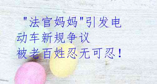"法官妈妈"引发电动车新规争议 被老百姓忍无可忍!