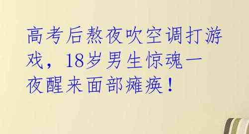 高考后熬夜吹空调打游戏，18岁男生惊魂一夜醒来面部瘫痪！ 