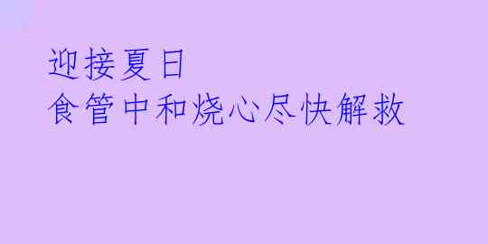 迎接夏日 食管中和烧心尽快解救 