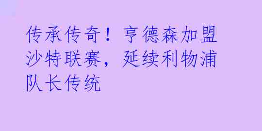 传承传奇！亨德森加盟沙特联赛，延续利物浦队长传统 