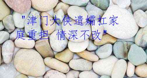 "津门大侠遗孀扛家庭重担 情深不改"