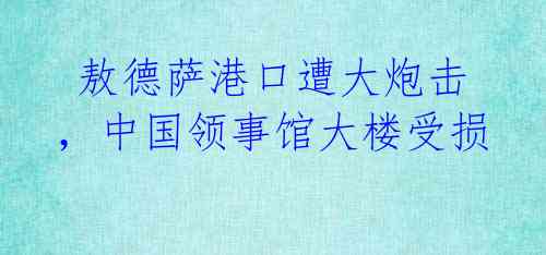 敖德萨港口遭大炮击,中国领事馆大楼受损