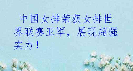 中国女排荣获女排世界联赛亚军,展现超强实力!