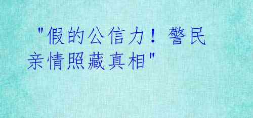 "假的公信力!警民亲情照藏真相"