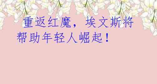重返红魔,埃文斯将帮助年轻人崛起!