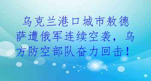  乌克兰港口城市敖德萨遭俄军连续空袭，乌方防空部队奋力回击！ 