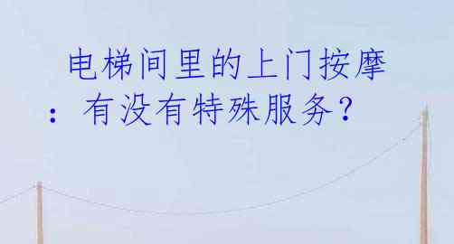 电梯间里的上门按摩:有没有特殊服务?