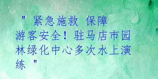 " 紧急施救 保障游客安全!驻马店市园林绿化中心多次水上演练 "