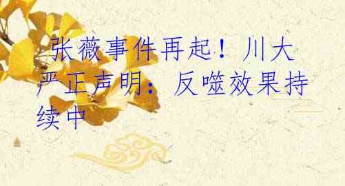 张薇事件再起!川大严正声明:反噬效果持续中