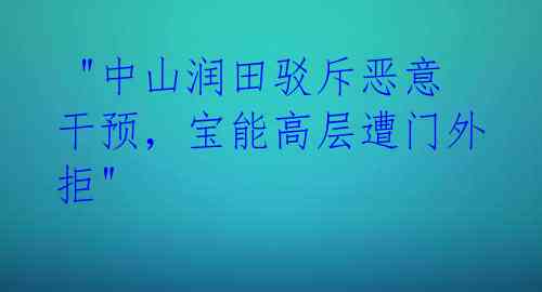 "中山润田驳斥恶意干预,宝能高层遭门外拒"
