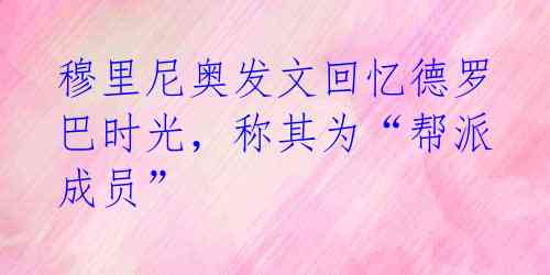 穆里尼奥发文回忆德罗巴时光,称其为“帮派成员”