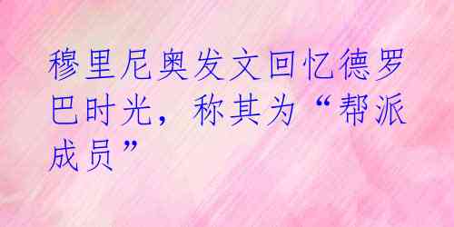 穆里尼奥发文回忆德罗巴时光，称其为“帮派成员” 