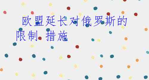 欧盟延长对俄罗斯的限制 措施